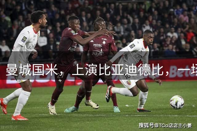 曼城国米，上演比亚迪德比，一场豪门对决背后的中国力量